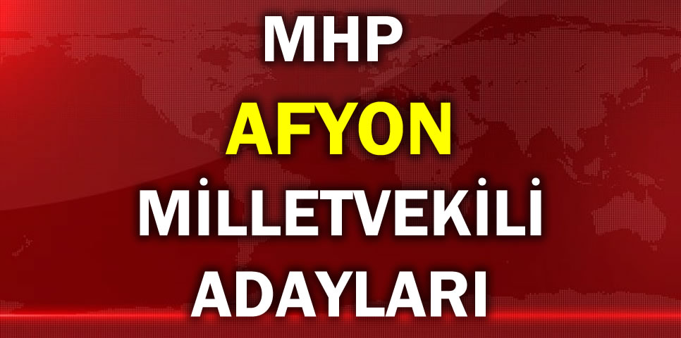 MİLLİYETÇİ HAREKET PARTİSİ AFYON MİLLETVEKİLİ ADAY LİSTESİ